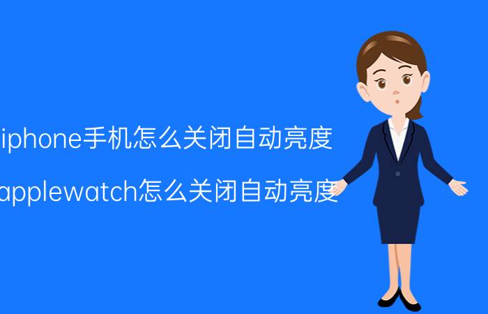 iphone手机怎么关闭自动亮度 applewatch怎么关闭自动亮度？